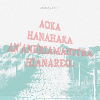 Efesiana 5:1-2 - Koa aoka hanahaka an’Andriamanitra ianareo, tahaka ny zanaka malala; ary mandehana amin’ny fitiavana, toy ny nitiavan’i Kristy anareo ka nanolorany ny tenany ho an’Andriamanitra ho fanatitra sy ho fanavotana ary ho hanitra ankasitrahana.