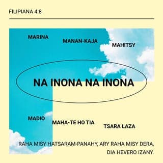 Filipianina 4:8 - Farany, ry kristianina havana, na inona na inona marina, na inona na inona manan-kaja, na inona na inona rariny, na inona na inona madio, na inona na inona mahatehotia, na inona tsara laza, rehefa mety ho hatsaram-panahy, sy rehefa mety ho misy dera koa, dia aoka hoheverinareo izany.