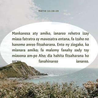 Matio 11:28-30 - Mankanesa atỳ amiko ianareo rehetra torovana sy vesaran’ny lalàna, fa Izaho no hanome fialan-tsasatra anareo. Raiso ny fampianarako ary mianara amiko fa malemy fanahy sady tsy miavona am-po Aho; ary dia hahita fialan-tsasatra ao anatinareo ianareo. Eny, mora raisina ny fampianarako ary mora arahina ny lalànako.