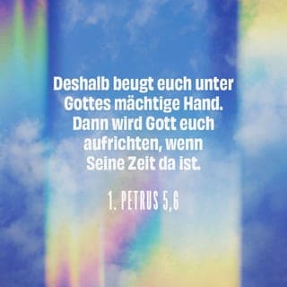 1. Petrus 5:5-11 - Ebenso ihr Jüngeren, ordnet euch den Ältesten unter; ihr alle sollt euch gegenseitig unterordnen und mit Demut bekleiden! Denn »Gott widersteht den Hochmütigen; den Demütigen aber gibt er Gnade« .
So demütigt euch nun unter die gewaltige Hand Gottes, damit er euch erhöhe zu seiner Zeit! Alle eure Sorge werft auf ihn; denn er sorgt für euch.
Seid nüchtern und wacht! Denn euer Widersacher, der Teufel, geht umher wie ein brüllender Löwe und sucht, wen er verschlingen kann; dem widersteht, fest im Glauben, in dem Wissen, dass sich die gleichen Leiden erfüllen an eurer Bruderschaft, die in der Welt ist.
Der Gott aller Gnade aber, der uns berufen hat zu seiner ewigen Herrlichkeit in Christus Jesus, er selbst möge euch, nachdem ihr eine kurze Zeit gelitten habt, völlig zubereiten, festigen, stärken, gründen! Ihm sei die Herrlichkeit und die Macht von Ewigkeit zu Ewigkeit! Amen.