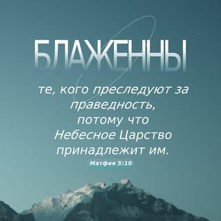 От Матфея святое благовествование 5:9-12 - Блаженны миротворцы, ибо они будут наречены сынами Божиими.
Блаженны изгнанные за правду, ибо их есть Царство Небесное.
Блаженны вы, когда будут поносить вас и гнать и всячески неправедно злословить за Меня. Радуйтесь и веселитесь, ибо велика ваша награда на небесах: так гнали и пророков, бывших прежде вас.