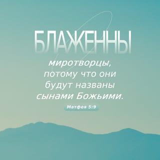 Matthew 5:9-12 - Blessed are the peacemakers,
for they will be called children of God.
Blessed are those who are persecuted because of righteousness,
for theirs is the kingdom of heaven.
“Blessed are you when people insult you, persecute you and falsely say all kinds of evil against you because of me. Rejoice and be glad, because great is your reward in heaven, for in the same way they persecuted the prophets who were before you.