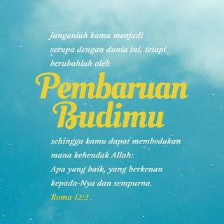 Roma 12:2 - Jangan mengikuti kebiasaan orang-orang di dunia ini, tetapi biarkan Allah mengubah hidup kalian dengan mengubah cara berpikir kalian. Dengan demikian, kalian dapat menilai yang mana kehendak Allah, apa yang baik, yang sempurna, dan yang menyenangkan hati-Nya.