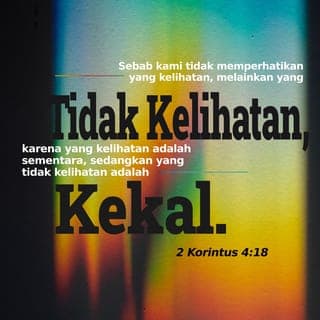 2 Korintus 4:18 - Itu sebabnya, kami tidak terlalu memikirkan penderitaan yang terlihat lihat sekarang, tetapi lebih memikirkan hal-hal yang tidak terlihat. Yang terlihat itu hanya bertahan sementara, tetapi yang tidak terlihat akan bertahan selama-lamanya.