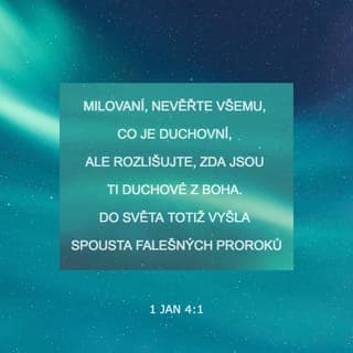1 Jan 4:1-2 - Milovaní, nevěřte každému duchu, ale zkoumejte duchy, jsouli z Boha; neboť do světa vyšlo mnoho falešných proroků. Podle toho poznávejte Ducha Božího: Každý duch, který vyznává Ježíše Krista, jenž přišel v těle, je z Boha.