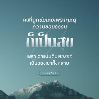มัทธิว 5:10-12 - “คนที่ถูกข่มเหงเพราะเหตุความชอบธรรม ก็เป็นสุข
เพราะว่าแผ่นดินสวรรค์เป็นของเขาทั้งหลาย
“เมื่อพวกเขาจะติเตียนข่มเหง และนินทาว่าร้ายท่านทั้งหลายต่างๆ เป็นความเท็จเพราะเรา ท่านก็เป็นสุข จงชื่นชมและยินดี เพราะว่าบำเหน็จของพวกท่านมีบริบูรณ์ในสวรรค์ เพราะพวกเขาข่มเหงบรรดาผู้เผยพระวจนะ ที่อยู่ก่อนท่านเหมือนกัน