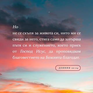 Делата на апостолите 20:24 - Но за мен не е важно дали ще живея или ще умра. Всичко, което искам, е да завърша делото и изпълня мисията, която получих от Господ Исус — да свидетелствам за Благата вест за Божията благодат.