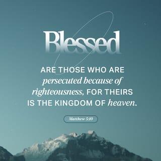 Matthew 5:10-11 - “Blessed are those who are persecuted for righteousness’ sake, for theirs is the kingdom of heaven.
“Blessed are you when others revile you and persecute you and utter all kinds of evil against you falsely on my account.