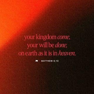 Matthew 6:10 - Your kingdom come.
Your will be done,
On earth as it is in heaven.