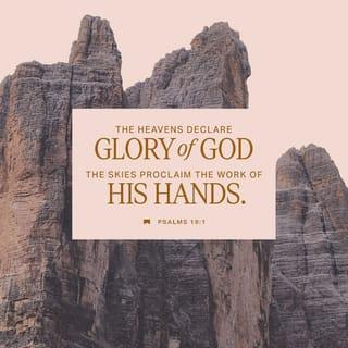 Psalm 19:1-2 - How clearly the sky reveals God's glory!
How plainly it shows what he has done!
Each day announces it to the following day;
each night repeats it to the next.