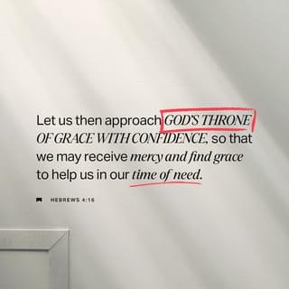 Hebrews 4:16 - So let us come boldly to the throne of our gracious God. There we will receive his mercy, and we will find grace to help us when we need it most.