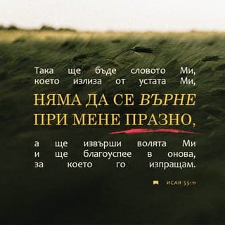 Исая 55:10-11 - Защото както слиза дъждът и снегът от небето, И не се връща там, Но пои земята И я прави да произрастява и да напъпва, Та дава семе на сеяча и хляб на гладния {Еврейски: Ядещия.}. Така ще бъде словото Ми, което излиза из устата Ми; Не ще се върне при Мене празно, Но ще извърши волята Ми, И ще благоуспее в онова, за което го изпращам.