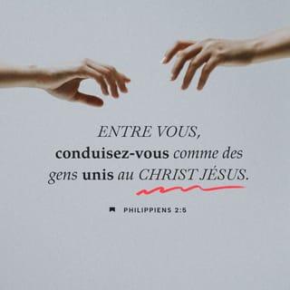 Philippiens 2:5 - Tendez à vivre ainsi entre vous, car c’est ce qui convient quand on est uni à Jésus-Christ.