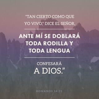 Romanos 14:11 - Porque escrito está:
Vivo yo, dice el Señor, que ante mí se doblará toda rodilla,
Y toda lengua confesará a Dios.