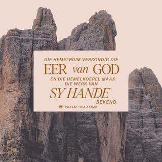 PSALMS 19:1-5 - Vir die koorleier. 'n Psalm van Dawid.
Die hemel getuig van die mag van God,
die uitspansel maak die werk van sy hande bekend.
Die een dag gee die berig deur aan die ander
en die een nag deel die kennis aan die volgende mee.
Sonder spraak en sonder woorde,
onhoorbaar is hulle stem.
Tog gaan daarvan 'n boodskap uit oor die hele wêreld
en hulle taal bereik die uithoeke van die aarde.
Vir die son is daar in die hemel 'n tent opgeslaan.