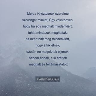 Pál második levele a korinthusiakhoz 5:14 - Mert bennünket Krisztus szeretete szorongat és sürget. Meg vagyunk győződve róla, hogy ha egy ember — Jézus — meghalt mindenkiért, akkor valójában minden ember meghalt.