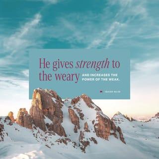Isaiah 40:29 - He gives strength to the weary
and increases the power of the weak.