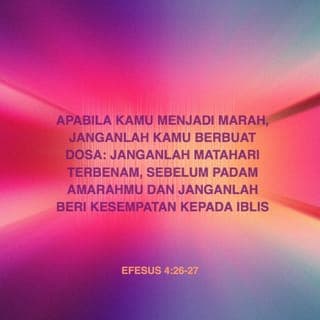 Efesus 4:26-27 - Jika kalian marah, jangan biarkan kemarahan itu menguasai kalian sampai kalian berbuat dosa. Janganlah kalian menyimpan amarah itu sampai matahari terbenam. Jangan berikan kesempatan kepada Iblis untuk membuat kalian berselisih.