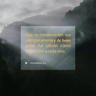 Colosenses 4:6 - Que su conversación sea siempre con gracia, sazonada como con sal, para que sepan cómo deben responder a cada persona.