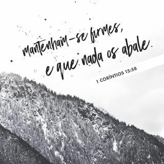 1Coríntios 15:58 - Portanto, meus amados irmãos, sejam fortes e firmes. Trabalhem sempre para o Senhor com entusiasmo, pois vocês sabem que nada do que fazem para o Senhor é inútil.