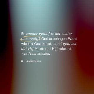 De Brief van den Apostel Paulus aan de Hebreën 11:6 - Maar zonder geloof is het onmogelijk Gode te behagen. Want die tot God komt, moet geloven, dat Hij is, en een Beloner is dergenen, die Hem zoeken.