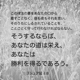 Joshua 1:8-9 - Keep this Book of the Law always on your lips; meditate on it day and night, so that you may be careful to do everything written in it. Then you will be prosperous and successful. Have I not commanded you? Be strong and courageous. Do not be afraid; do not be discouraged, for the LORD your God will be with you wherever you go.”
