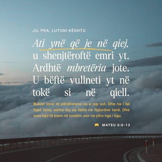 Mateu 6:9 - Prandaj ju lutuni kështu:
Ati ynë që je në qiej,
u shenjtëroftë emri yt