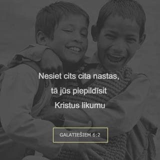 Galatiešiem 6:1-10 - Brāļi, ja arī kāds cilvēks ir pienākts kādā pārkāpumā, tad jūs, kas esat garīgi, atgrieziet tādu uz pareiza ceļa ar lēnprātīgu garu, un lūkojies pats uz sevi, ka arī tu nekrīti kārdināšanā. Nesiet cits cita nastas, tā jūs piepildīsit Kristus likumu. Jo, ja kāds domā, ka viņš kas esot, nebūdams nekas, tas pieviļ pats sevi. Bet ikviens lai pārbauda pats savus darbus, tad viņam pašam būs prieks un viņš nelielīsies citu priekšā. Jo ikkatram jānes sava paša nasta. Bet tas, kas mācās to vārdu, lai dalās visās labās lietās ar to, kas viņu māca. Nepievilieties, Dievs neļaujas apsmieties! Jo, ko cilvēks sēj, to viņš arī pļaus. Proti, kas sēj savā miesā, tas pļaus no miesas pazušanu, bet, kas sēj Garā, tas pļaus no Gara mūžīgo dzīvību. Tad nu nepiekusīsim, labu darīdami, jo savā laikā mēs pļausim, ja nepagursim. Tad nu, kamēr mums ir laiks, darīsim labu visiem, bet sevišķi ticības biedriem.