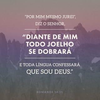 Romanos 14:11 - Porque está escrito: Pela minha vida, diz o Senhor, todo joelho se dobrará diante de mim, e toda língua confessará a Deus.