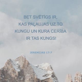Jeremijas 17:7-8 - Bet svētīgs ir, kas paļaujas uz To Kungu un kura cerība ir Tas Kungs! Tas ir kā koks, kas stādīts pie ūdens un kas rieš savas saknes jo tuvu upei, tas nebīstas karstuma, tā lapas paliek zaļas. Arī sausā gadā tas nebīstas, tas nemitīgi nes savus augļus."