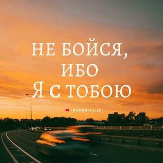 Книга пророка Исаии 41:10-13 - не бойся, ибо Я с тобою; не смущайся, ибо Я Бог твой; Я укреплю тебя, и помогу тебе, и поддержу тебя десницею правды Моей. Вот, в стыде и посрамлении останутся все, раздраженные против тебя; будут как ничто и погибнут препирающиеся с тобою. Будешь искать их, и не найдешь их, враждующих против тебя; борющиеся с тобою будут как ничто, совершенно ничто; ибо Я Господь, Бог твой; держу тебя за правую руку твою, говорю тебе: «не бойся, Я помогаю тебе».