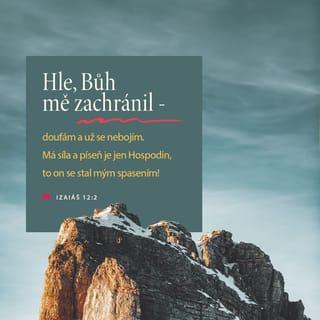 Izaiáš 12:2-3 - Hle, Bůh mě zachránil –
doufám a už se nebojím.
Má síla a píseň je jen Hospodin,
to on se stal mým spasením!“

Budete nabírat vodu s radostí
z pramenů spasení.