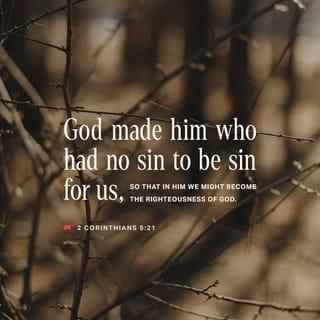 2 Corinthians 5:21 - He made the One who knew no sin to become a sin offering on our behalf, so that in Him we might become the righteousness of God.