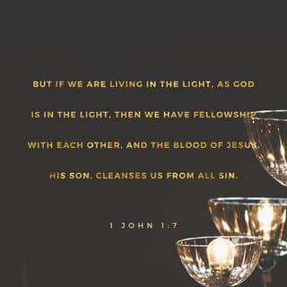1 John 1:7 - but if we walk in the light, as he is in the light, we have fellowship one with another, and the blood of Jesus Christ his Son cleanseth us from all sin.