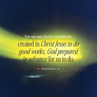 Ephesians 2:10 - Instead, we are God’s accomplishment, created in Christ Jesus to do good things. God planned for these good things to be the way that we live our lives.
