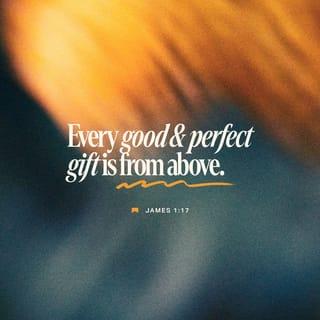 James 1:17 - Every good thing given and every perfect gift is from above, coming down from the Father of lights, with whom there is no variation or shifting shadow.