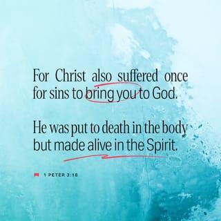 1 Peter 3:18 - Because Christ also suffered for sins once, the righteous for the unrighteous, that he might bring you to God, being put to death in the flesh, but made alive in the Spirit