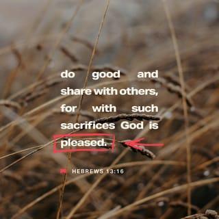 Hebrews 13:16 - But do not forget to do good and to share, for with such sacrifices God is well pleased.