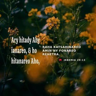 Jeremià 29:13-14 - Raha mikatsaka Ahy ianareo, dia hahita Ahy. Izaho TOMPO dia manao teny hentitra aminareo hoe: Raha tadiavinareo amin’ny fonareo manontolo Aho, dia hanaiky ho hitanareo. Hanova izay manjo anareo Aho, ka havoakako avy any amin’ny firenen-kafa ianareo. Hangoniko ianareo ka haveriko eto amin’ny toerana izay nandefasako anareo ho babo, hoy ny teny hentitra avy amiko TOMPO.›