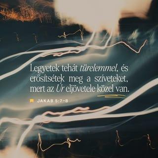 Jakab 5:7-11 - Legyetek tehát türelemmel, testvéreim, az Úr eljöveteléig. Íme, a földművelő várja a föld drága gyümölcsét, és türelmesen várja, amíg az korai és késői esőt kap. Legyetek tehát ti is türelemmel, és erősítsétek meg a szíveteket, mert az Úr eljövetele közel van. Ne panaszkodjatok, testvéreim, egymásra, hogy el ne ítéltessetek! Íme, a bíró az ajtó előtt áll. Vegyetek példát, testvéreim, a szenvedésben és a türelemben a prófétákról, akik az Úr nevében szóltak. Íme, boldognak mondjuk azokat, akik tűrni tudtak a szenvedésekben. Jób állhatatosságáról hallottatok, és láttátok, hogyan intézte a sorsát az Úr; mert igen irgalmas és könyörületes az Úr.