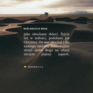 List do Efezjan 5:1-2 - Zatem stawajcie się naśladowcami Boga, jako umiłowane dzieci.
Także postępujcie w miłości, tak jak i Chrystus nas umiłował oraz z powodu nas oddał samego siebie Bogu na miłą woń zapachu, jako dobrodziejstwo i ofiarę.