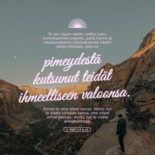 Ensimmäinen Pietarin kirje 2:9 - Mutta te olette valittu suku, kuninkaallinen papisto, pyhä heimo, Jumalan oma kansa, määrätty julistamaan hänen suuria tekojaan, joka teidät on pimeydestä kutsunut ihmeelliseen valoonsa.