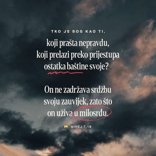 Mihej 7:18-19 - Tko je Bog kao ti, koji oprašta grijeh?
Ti prelaziš preko prijestupa
svoga preostalog naroda.
Ne ustrajavaš zauvijek u gnjevu,
već voliš pokazati vjernu ljubav.
Ponovo ćeš nam se smilovati,
zgazit ćeš naša zla djela.
Naše ćeš grijehe baciti
u dubine mora.