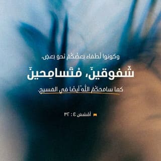 أَفَسُسَ 31:4-32 - لِيُرْفَعْ مِنْ بَيْنِكُمْ كُلُّ مَرَارَةٍ وَسَخَطٍ وَغَضَبٍ وَصِيَاحٍ وَتَجْدِيفٍ مَعَ كُلِّ خُبْثٍ. وَكُونُوا لُطَفَاءَ بَعْضُكُمْ نَحْوَ بَعْضٍ، شَفُوقِينَ، مُتَسَامِحِينَ كَمَا سَامَحَكُمُ ٱللهُ أَيْضًا فِي ٱلْمَسِيحِ.