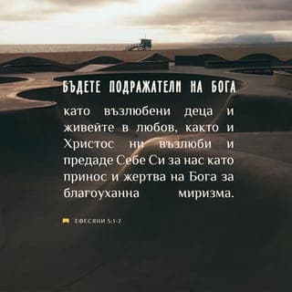 Писмото до ефесяните 5:1-2 - Вие сте Божии деца, които той обича. Затова се старайте да бъдете като него и живейте в любов, както и Христос ни обикна и даде живота си за нас, като се принесе в благоуханна жертва пред Бога.
