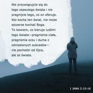 Pierwszy List Jana 2:15-16 - Nie miłujcie tego porządku świata, ani rzeczy w tym porządku. Jeśli ktoś miłuje ten porządek, nie ma w nim miłości Ojca.
Ponieważ wszystko w tym porządku pożądanie ciała wewnętrznego, pożądanie oczu oraz chełpliwość życia nie jest z Ojca, ale jest ze świata.