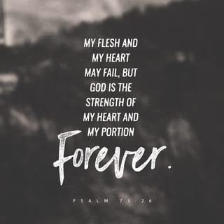 Psalm 73:25-26 - Whom have I in heaven but You? And I have no delight or desire on earth besides You.
My flesh and my heart may fail, but God is the Rock and firm Strength of my heart and my Portion forever.