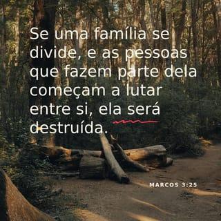 Marcos 3:25 - Se uma família se divide, e as pessoas que fazem parte dela começam a lutar entre si, ela será destruída.