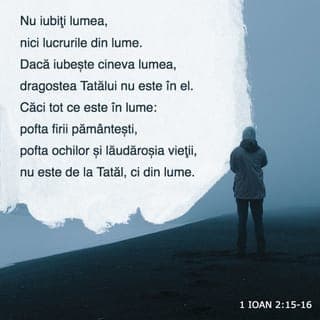 1 Ioan 2:15-16 - Nu iubiți lumea, nici lucrurile din lume. Dacă iubește cineva lumea, dragostea Tatălui nu este în el. Căci tot ce este în lume: pofta firii pământești, pofta ochilor și lăudăroșia vieții, nu este de la Tatăl, ci din lume.