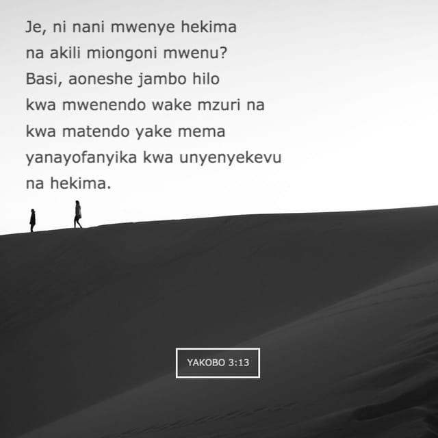 Yak 3:13 - N’nani aliye na hekima na ufahamu kwenu? Na aonyeshe kazi zake kwa mwenendo wake mzuri, katika upole wa hekima.